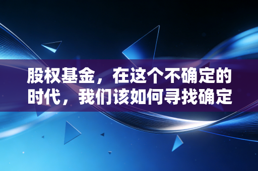 股权基金，在这个不确定的时代，我们该如何寻找确定的收益？
