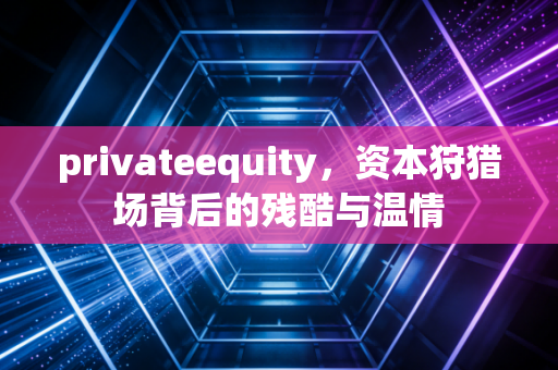 privateequity,资本狩猎场背后的残酷与温情
