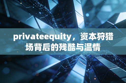 privateequity，资本狩猎场背后的残酷与温情