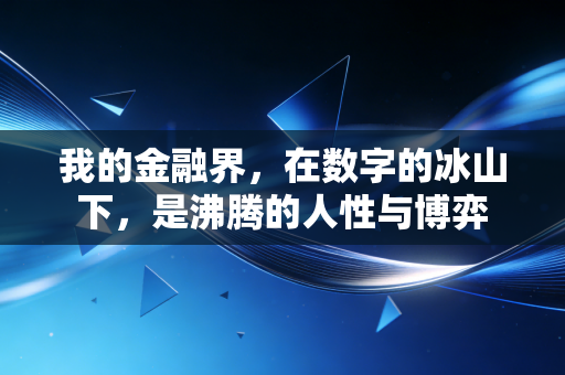 我的金融界,在数字的冰山下,是沸腾的人性与博弈