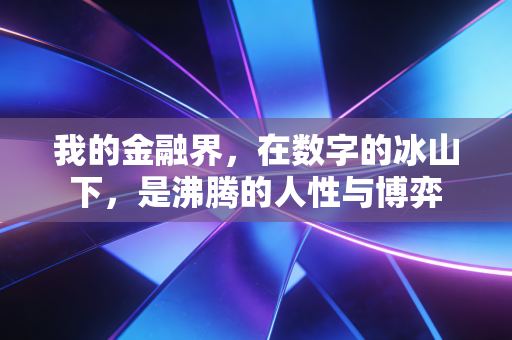 我的金融界,在数字的冰山下,是沸腾的人性与博弈