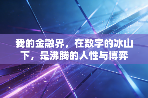 我的金融界，在数字的冰山下，是沸腾的人性与博弈