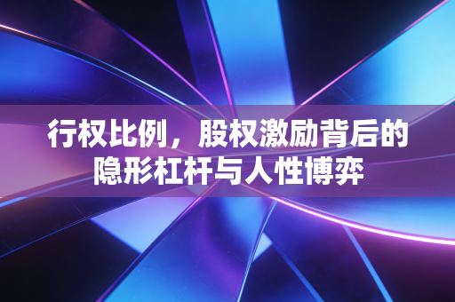 行权比例，股权激励背后的隐形杠杆与人性博弈