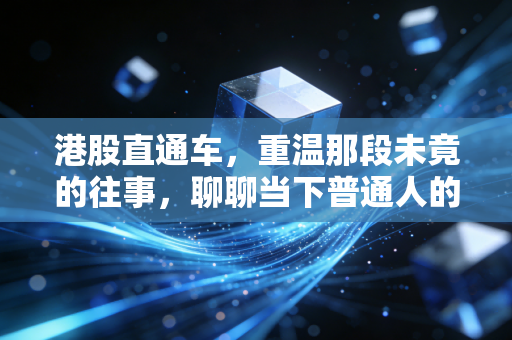 港股直通车，重温那段未竟的往事，聊聊当下普通人的港股投资机会
