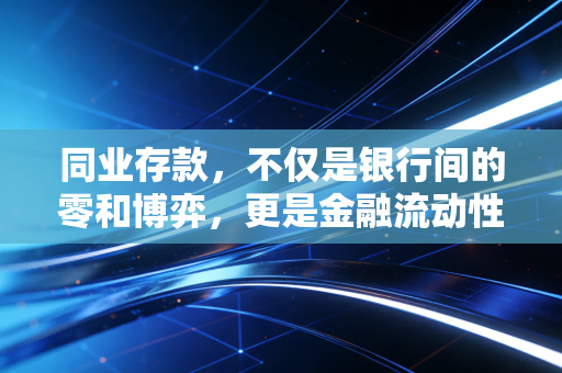 同业存款，不仅是银行间的零和博弈，更是金融流动性的隐形血脉