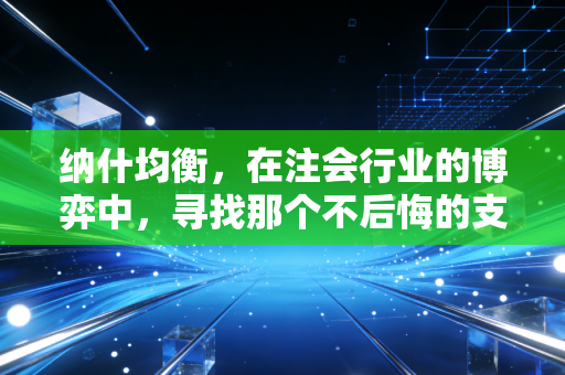 纳什均衡,在注会行业的博弈中,寻找那个不后悔的支点