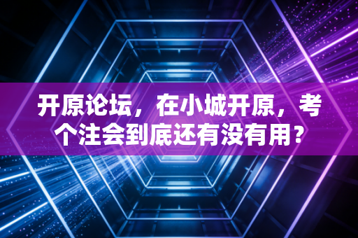 开原论坛,在小城开原,考个注会到底还有没有用?