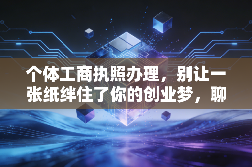个体工商执照办理，别让一张纸绊住了你的创业梦，聊聊我眼中的那些坑与机遇
