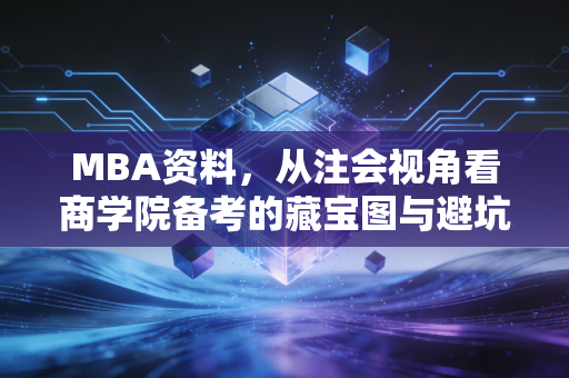 MBA资料，从注会视角看商学院备考的藏宝图与避坑指南