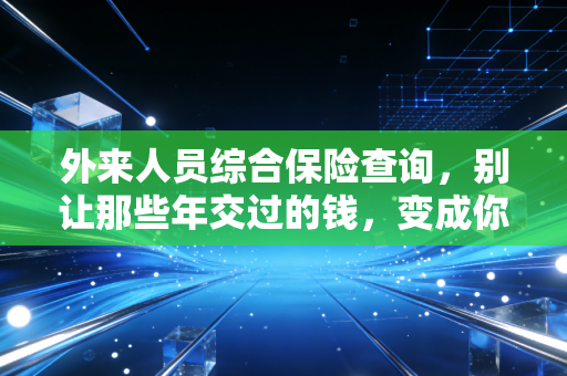 外来人员综合保险查询,别让那些年交过的钱,变成你社保账户里的糊涂账