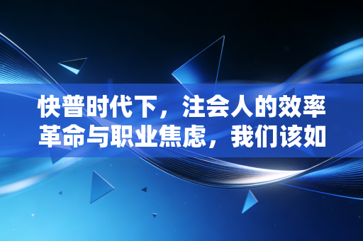快普时代下，注会人的效率革命与职业焦虑，我们该如何拥抱数字化浪潮？