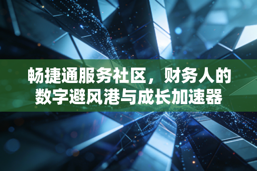 畅捷通服务社区，财务人的数字避风港与成长加速器