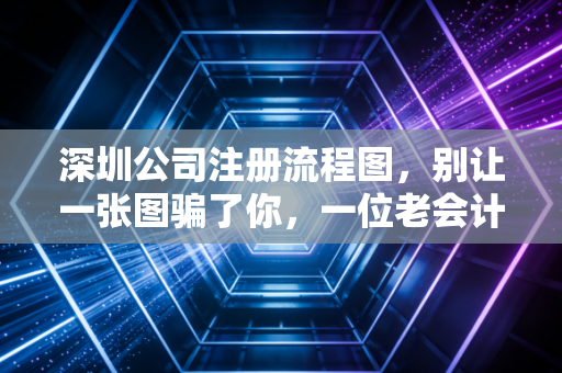 深圳公司注册流程图,别让一张图骗了你,一位老会计眼里的创业避坑实录