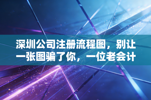 深圳公司注册流程图，别让一张图骗了你，一位老会计眼里的创业避坑实录