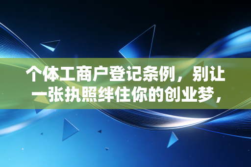 个体工商户登记条例，别让一张执照绊住你的创业梦，聊聊注册背后的那些门道