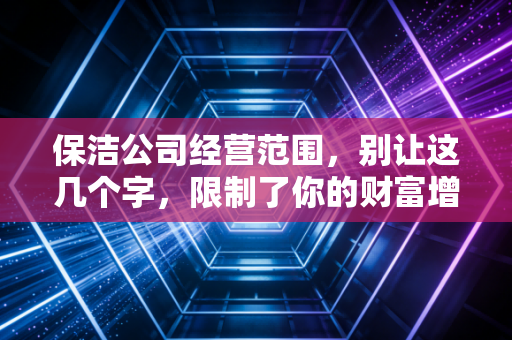 保洁公司经营范围,别让这几个字,限制了你的财富增长之路
