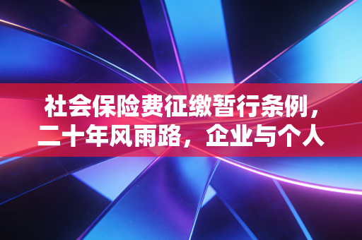 社会保险费征缴暂行条例，二十年风雨路，企业与个人如何守住社保这条底线？