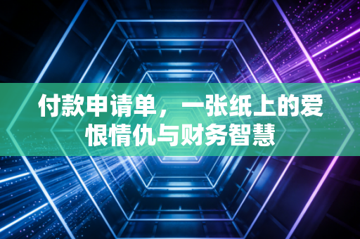 付款申请单，一张纸上的爱恨情仇与财务智慧