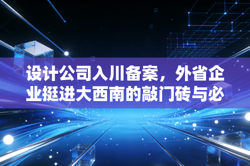 设计公司入川备案，外省企业挺进大西南的敲门砖与必修课