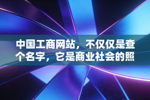 中国工商网站，不仅仅是查个名字，它是商业社会的照妖镜