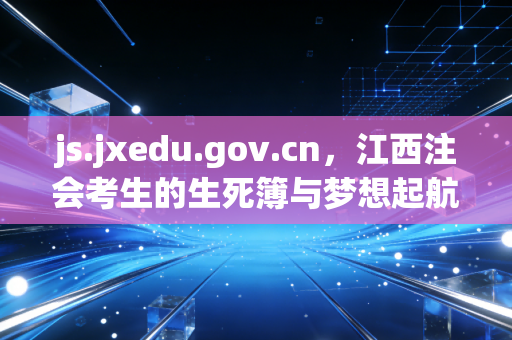 js.jxedu.gov.cn,江西注会考生的生死簿与梦想起航地