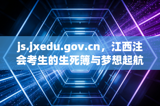 js.jxedu.gov.cn,江西注会考生的生死簿与梦想起航地