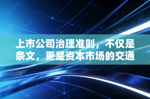 上市公司治理准则，不仅是条文，更是资本市场的交通规则与良知底线