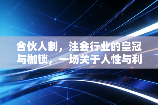 合伙人制，注会行业的皇冠与枷锁，一场关于人性与利益的漫长博弈