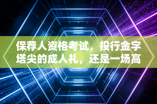 保荐人资格考试，投行金字塔尖的成人礼，还是一场高风险的博弈？