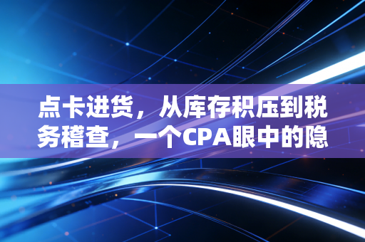 点卡进货,从库存积压到税务稽查,一个CPA眼中的隐形雷区