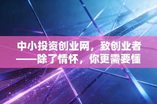 中小投资创业网，致创业者——除了情怀，你更需要懂点钱的规矩