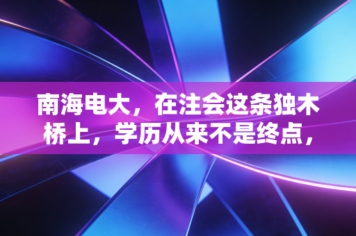 南海电大,在注会这条独木桥上,学历从来不是终点,而是另一场奋斗的起点