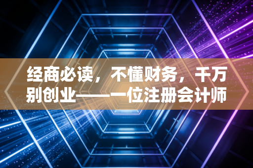 经商必读,不懂财务,千万别创业——一位注册会计师的肺腑之言