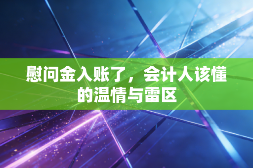 慰问金入账了,会计人该懂的温情与雷区