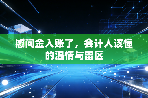 慰问金入账了，会计人该懂的温情与雷区