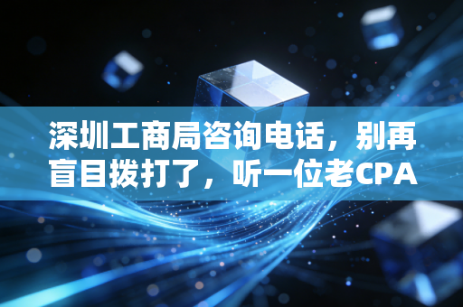 深圳工商局咨询电话，别再盲目拨打了，听一位老CPA聊聊如何搞定行政审批的那些坑