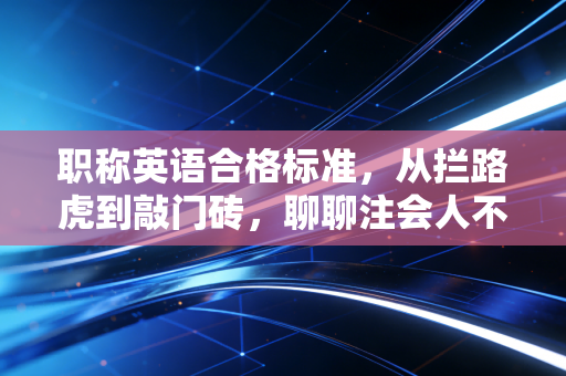 职称英语合格标准,从拦路虎到敲门砖,聊聊注会人不得不说的外语痛与悟