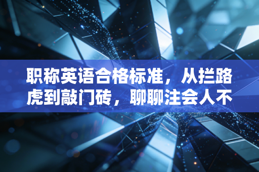 职称英语合格标准,从拦路虎到敲门砖,聊聊注会人不得不说的外语痛与悟