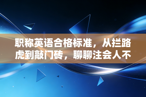 职称英语合格标准，从拦路虎到敲门砖，聊聊注会人不得不说的外语痛与悟