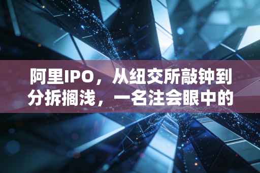 阿里IPO,从纽交所敲钟到分拆搁浅,一名注会眼中的资本账本与时代变迁