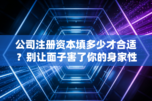 公司注册资本填多少才合适?别让面子害了你的身家性命——一位注册会计师的肺腑之言