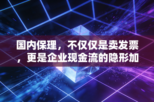 国内保理,不仅仅是卖发票,更是企业现金流的隐形加速器