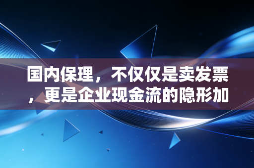 国内保理，不仅仅是卖发票，更是企业现金流的隐形加速器