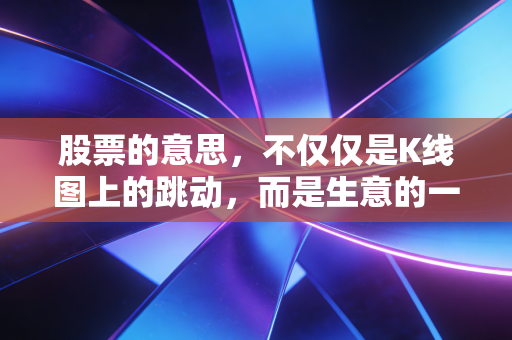 股票的意思,不仅仅是K线图上的跳动,而是生意的一部分与认知的变现