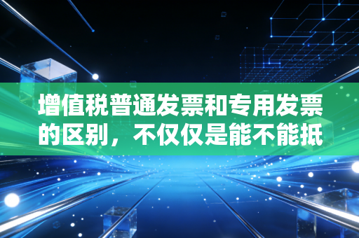 增值税普通发票和专用发票的区别,不仅仅是能不能抵扣那么简单,老会计带你避坑