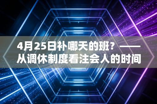 4月25日补哪天的班?——从调休制度看注会人的时间管理与备考焦虑