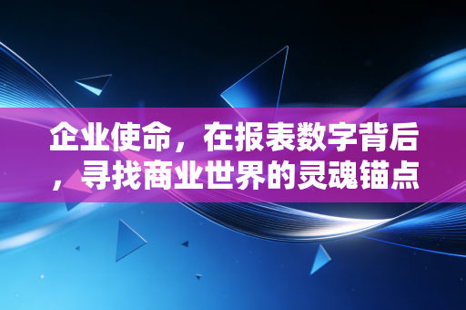 企业使命，在报表数字背后，寻找商业世界的灵魂锚点