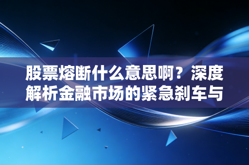股票熔断什么意思啊?深度解析金融市场的紧急刹车与投资者的生存法则