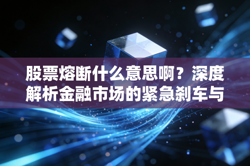 股票熔断什么意思啊?深度解析金融市场的紧急刹车与投资者的生存法则