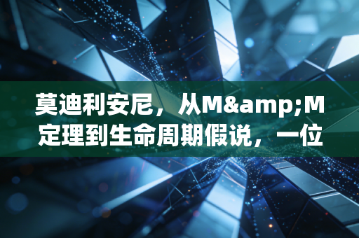 莫迪利安尼，从M&M定理到生命周期假说，一位CPA眼中的财务智慧与人性博弈